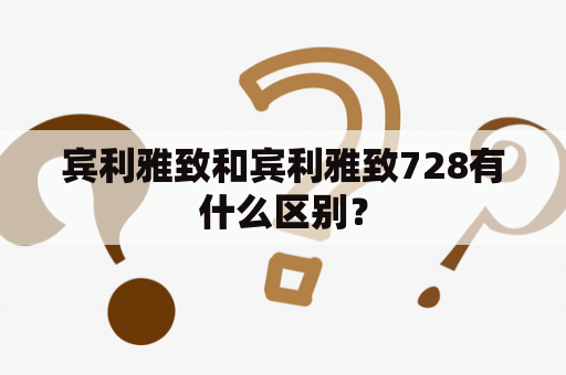 宾利雅致和宾利雅致728有什么区别？