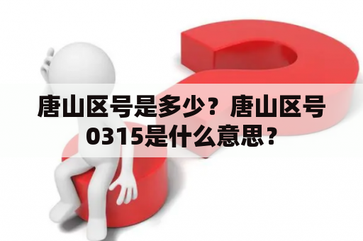 唐山区号是多少？唐山区号0315是什么意思？