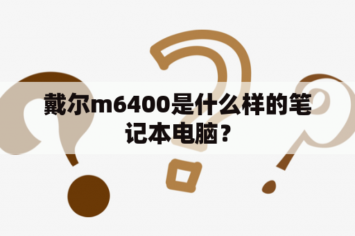 戴尔m6400是什么样的笔记本电脑？