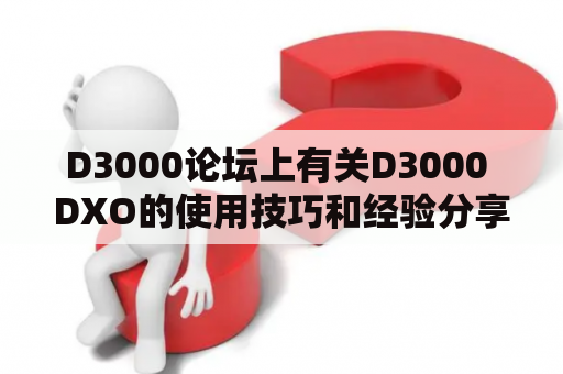 D3000论坛上有关D3000 DXO的使用技巧和经验分享吗？