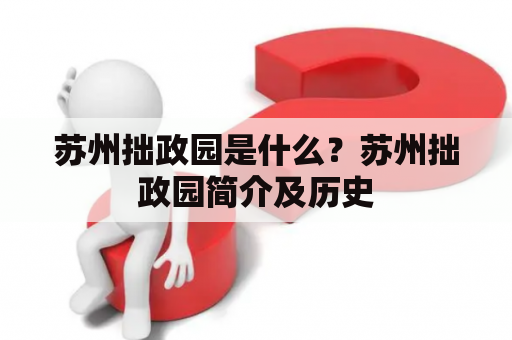 苏州拙政园是什么？苏州拙政园简介及历史