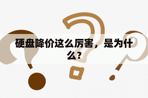 硬盘降价这么厉害，是为什么？