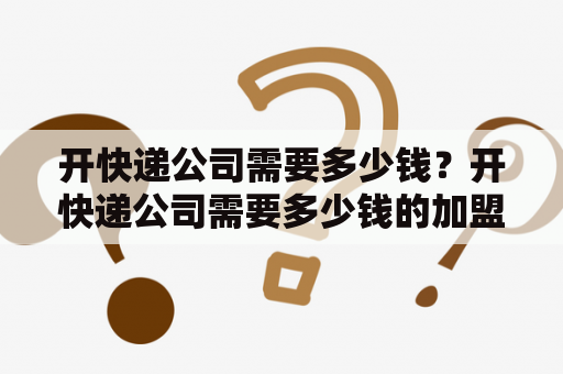 开快递公司需要多少钱？开快递公司需要多少钱的加盟费？