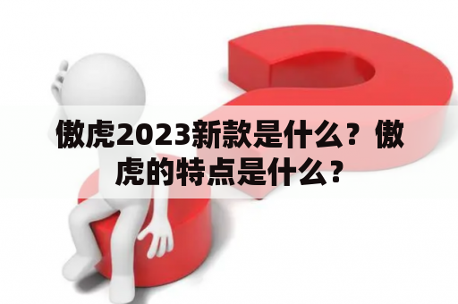 傲虎2023新款是什么？傲虎的特点是什么？