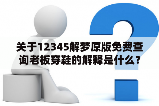 关于12345解梦原版免费查询老板穿鞋的解释是什么？