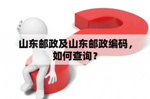 山东邮政及山东邮政编码，如何查询？