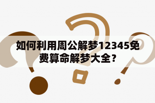 如何利用周公解梦12345免费算命解梦大全？