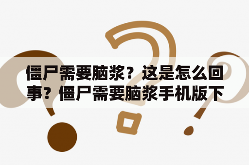 僵尸需要脑浆？这是怎么回事？僵尸需要脑浆手机版下载有哪些特点？