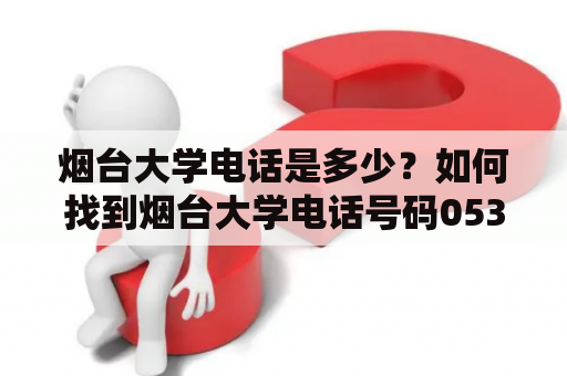 烟台大学电话是多少？如何找到烟台大学电话号码0535361？