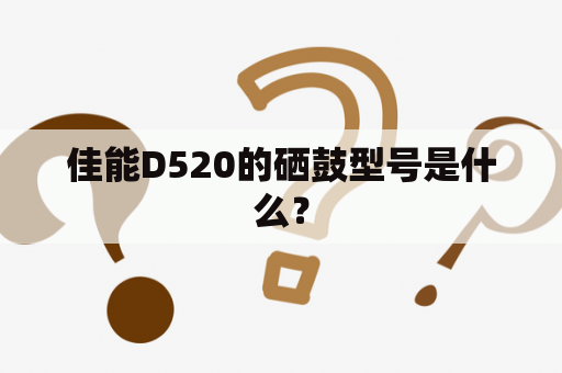 佳能D520的硒鼓型号是什么？