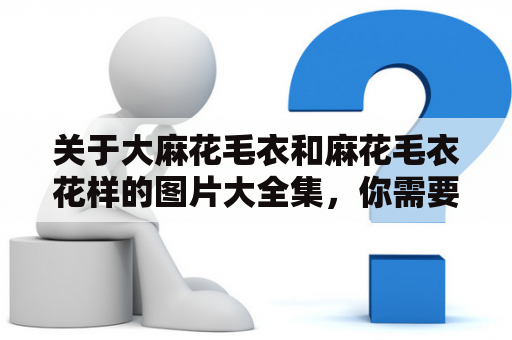 关于大麻花毛衣和麻花毛衣花样的图片大全集，你需要知道什么？