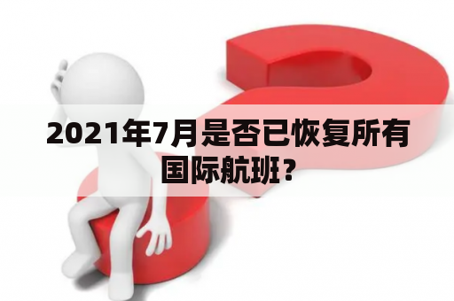 2021年7月是否已恢复所有国际航班？