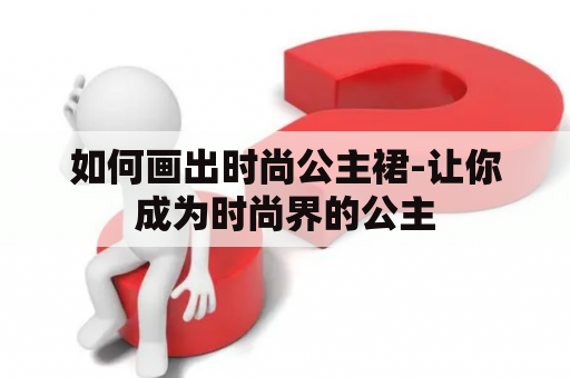 如何画出时尚公主裙-让你成为时尚界的公主