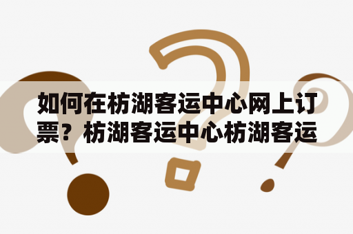 如何在枋湖客运中心网上订票？枋湖客运中心枋湖客运中心坐落于江苏省南京市浦口区，是南京主要的客运交通中心之一，承担着南京与周边地区的客运服务。为方便旅客出行，枋湖客运中心开通了网上订票业务。下面，我们来详细了解一下枋湖客运中心网上订票的操作流程。