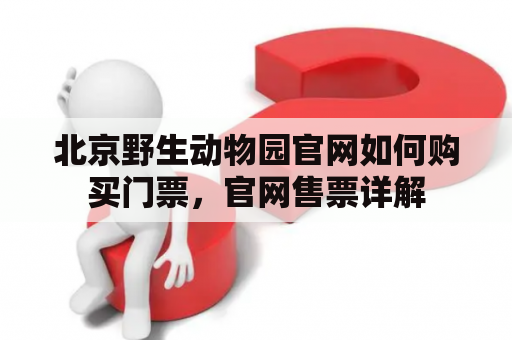 北京野生动物园官网如何购买门票，官网售票详解