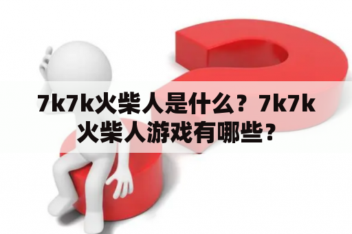 7k7k火柴人是什么？7k7k火柴人游戏有哪些？