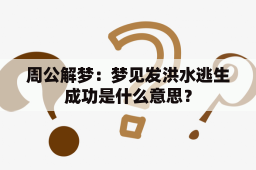 周公解梦：梦见发洪水逃生成功是什么意思？