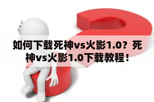 如何下载死神vs火影1.0？死神vs火影1.0下载教程！