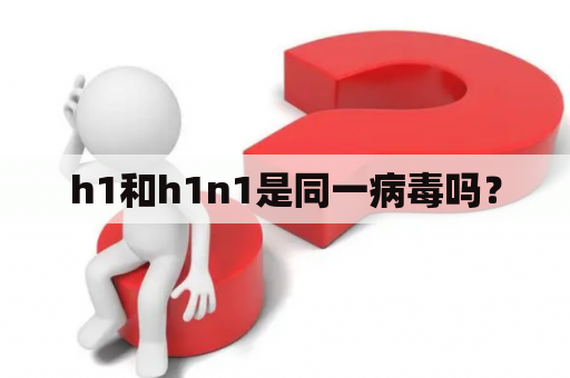 h1和h1n1是同一病毒吗？