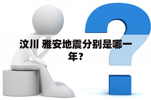 汶川 雅安地震分别是哪一年？