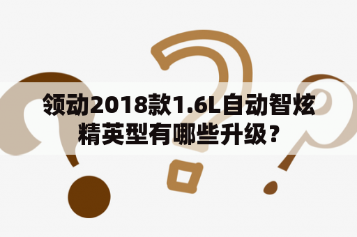 领动2018款1.6L自动智炫精英型有哪些升级？