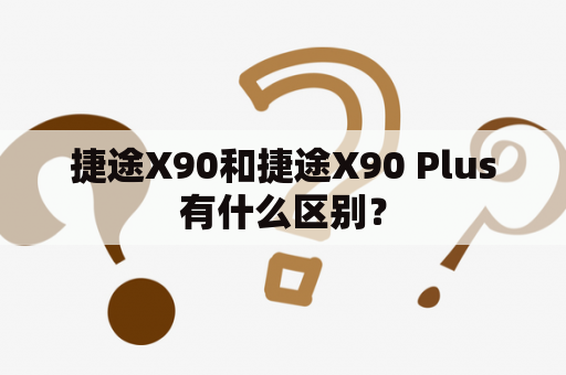 捷途X90和捷途X90 Plus有什么区别？