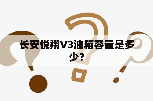 长安悦翔V3油箱容量是多少？