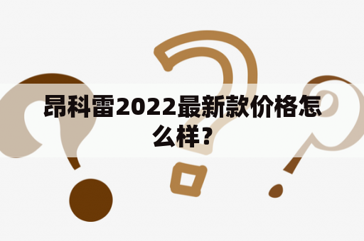 昂科雷2022最新款价格怎么样？