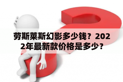 劳斯莱斯幻影多少钱？2022年最新款价格是多少？