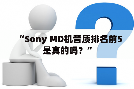 “Sony MD机音质排名前5是真的吗？”