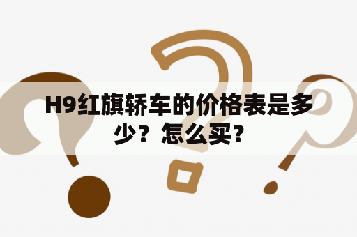 H9红旗轿车的价格表是多少？怎么买？