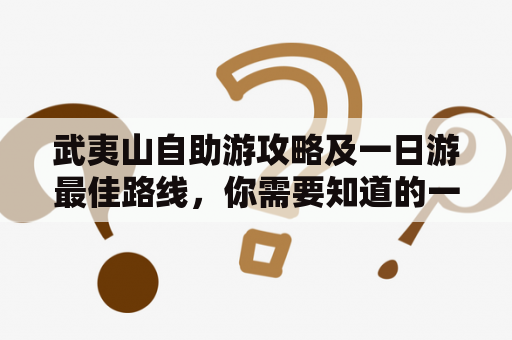 武夷山自助游攻略及一日游最佳路线，你需要知道的一切！