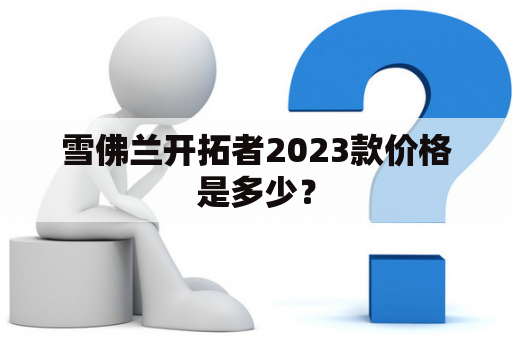 雪佛兰开拓者2023款价格是多少？