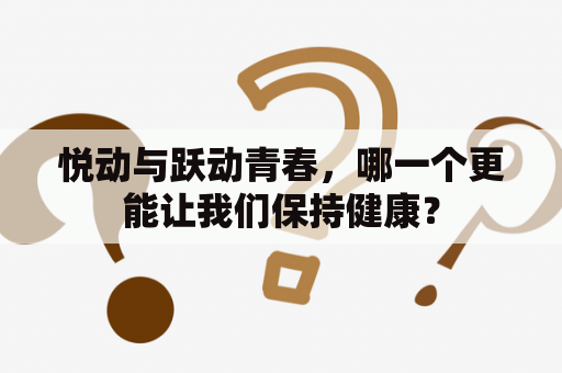 悦动与跃动青春，哪一个更能让我们保持健康？