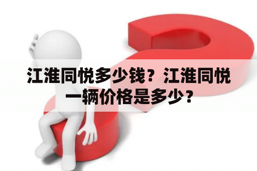 江淮同悦多少钱？江淮同悦一辆价格是多少？