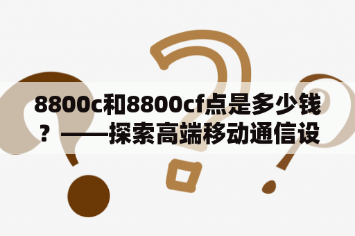 8800c和8800cf点是多少钱？——探索高端移动通信设备的价格