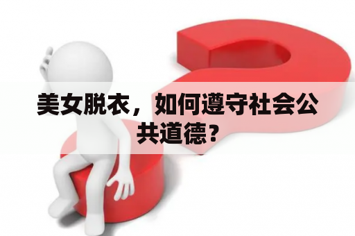 美女脱衣，如何遵守社会公共道德？