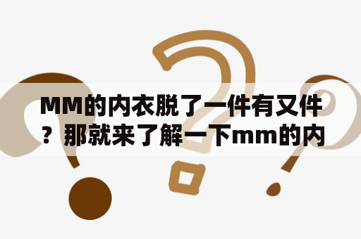 MM的内衣脱了一件有又件？那就来了解一下mm的内衣吧！