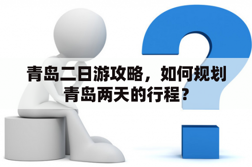 青岛二日游攻略，如何规划青岛两天的行程？