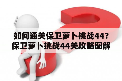 如何通关保卫萝卜挑战44？保卫萝卜挑战44关攻略图解法详解