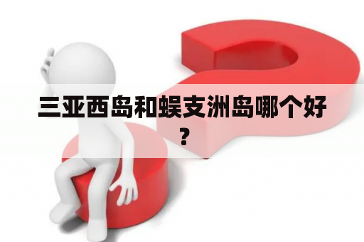 三亚西岛和蜈支洲岛哪个好？