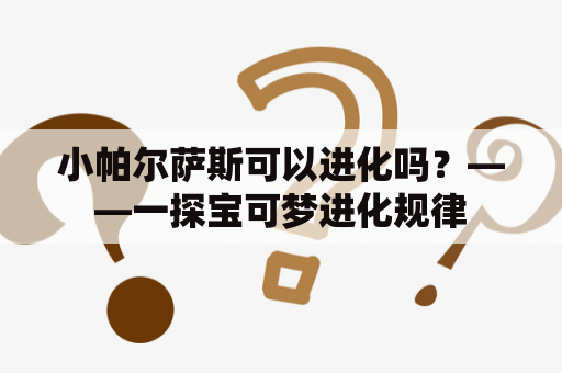 小帕尔萨斯可以进化吗？——一探宝可梦进化规律