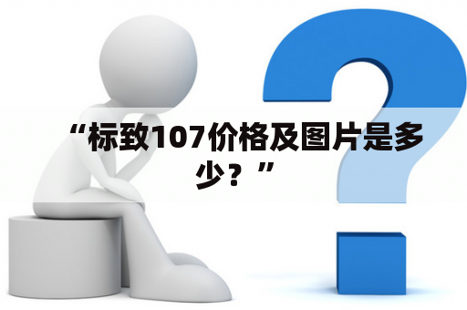 “标致107价格及图片是多少？”