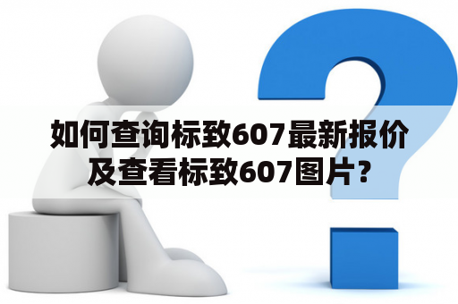 如何查询标致607最新报价及查看标致607图片？