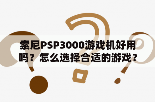 索尼PSP3000游戏机好用吗？怎么选择合适的游戏？