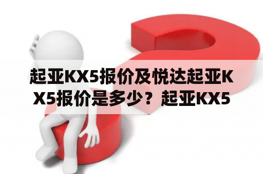 起亚KX5报价及悦达起亚KX5报价是多少？起亚KX5报价：起亚KX5是起亚汽车旗下的一款SUV车型，该车型在外观设计方面非常具有辨识度，车身线条流畅有力，十分动感。起亚KX5的车身尺寸为4660mm×1855mm×1700mm，轴距为2670mm，使得它拥有非常宽敞的车内空间。此外，起亚KX5搭载的动力系统也非常不错，其搭载了1.5T和2.0T两种发动机，最大功率分别为177马力和242马力，可以满足消费者的动力需求。目前，起亚KX5的报价区间在16.58万元至22.88万元之间，具体报价可以根据地区和车型而有所不同。