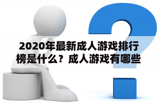 2020年最新成人游戏排行榜是什么？成人游戏有哪些值得一试的好游戏？