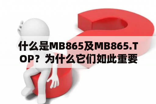 什么是MB865及MB865.TOP？为什么它们如此重要？