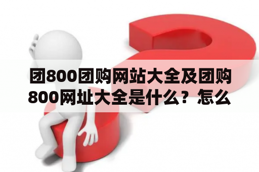 团800团购网站大全及团购800网址大全是什么？怎么用？