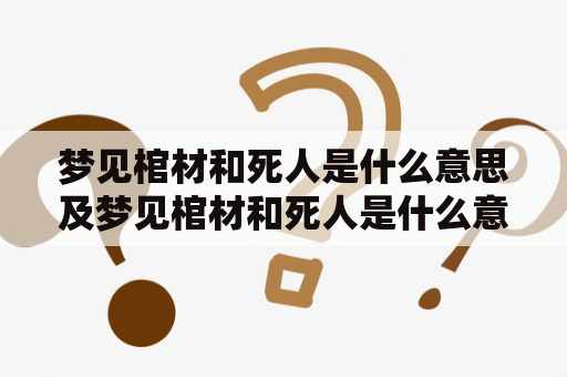 梦见棺材和死人是什么意思及梦见棺材和死人是什么意思周公解梦